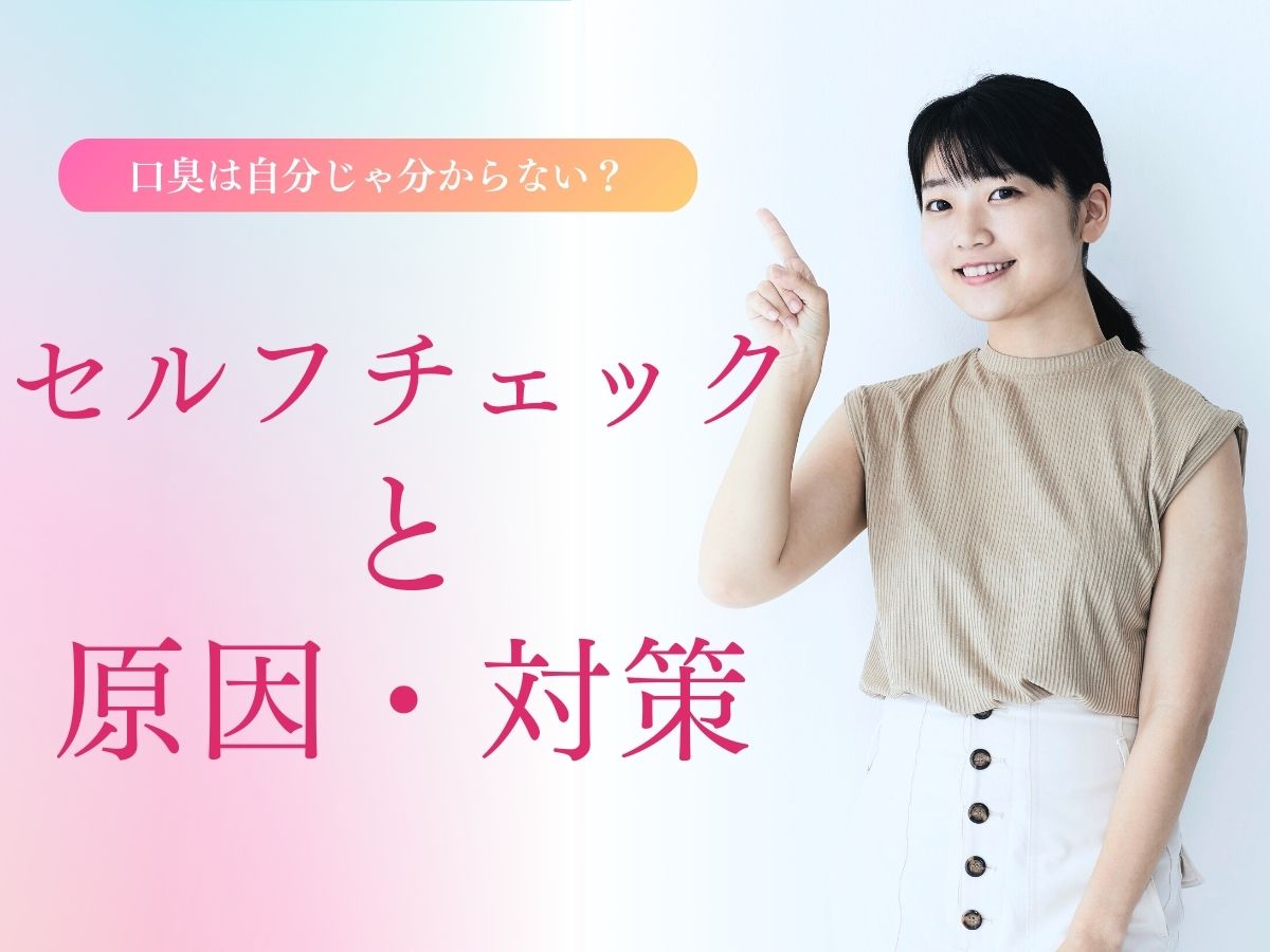 口臭は自分じゃ分からない？セルフチェックと原因・対策