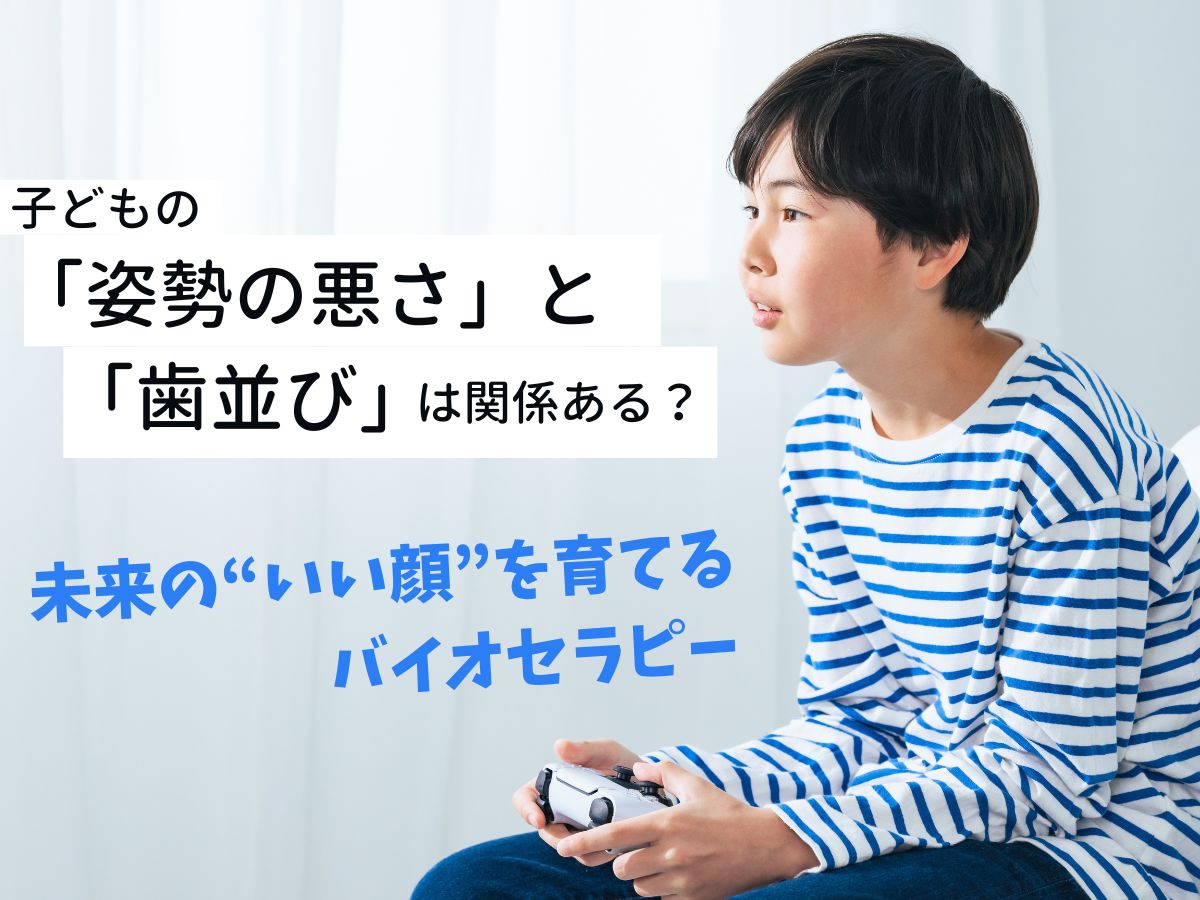 子どもの「姿勢の悪さ」と「歯並び」は関係ある?|未来の“いい顔”を育てるバイオセラピーのすすめ